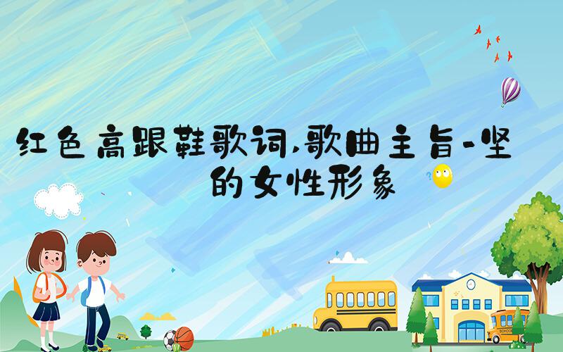 红色高跟鞋歌词 歌曲主旨-坚强的女性形象
