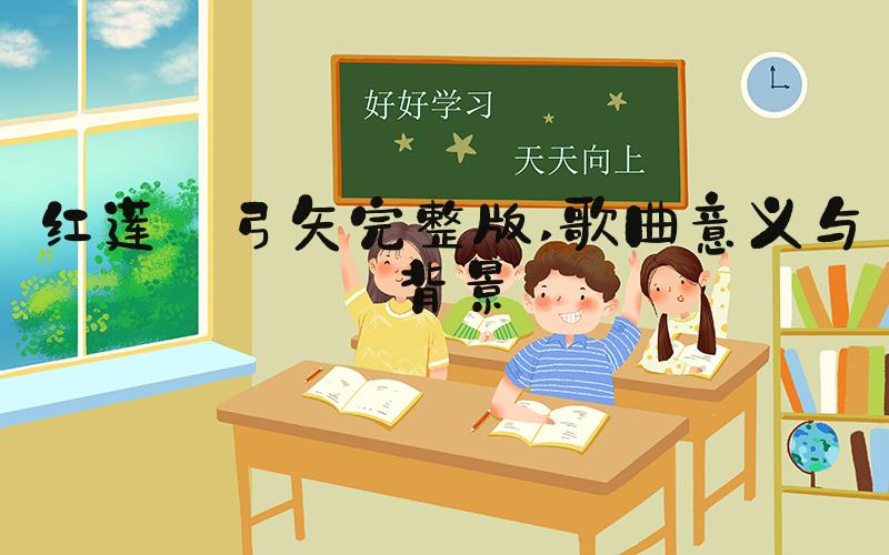 红莲の弓矢完整版 歌曲意义与背景