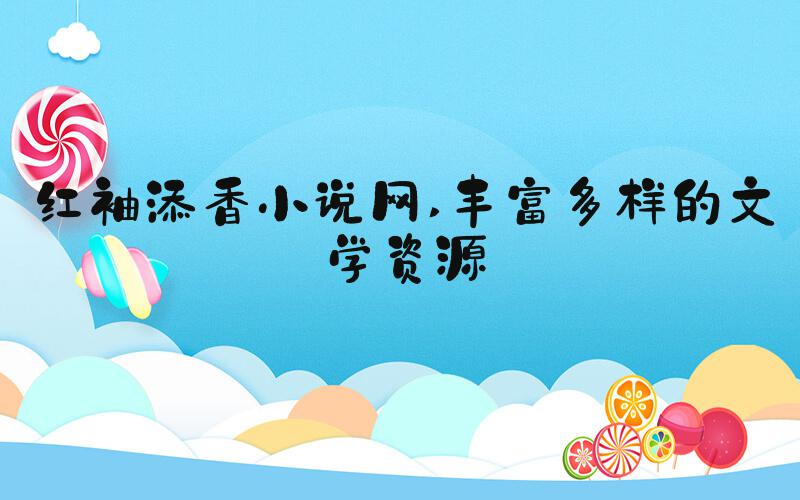 红袖添香小说网 丰富多样的文学资源