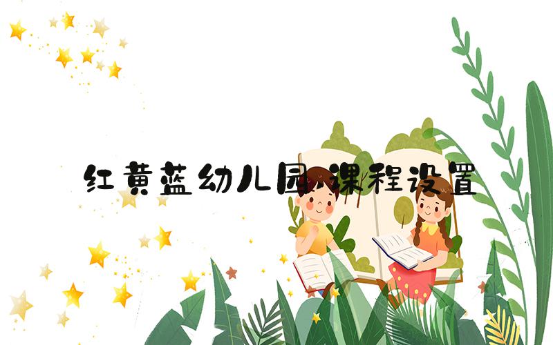 红黄蓝幼儿园 课程设置