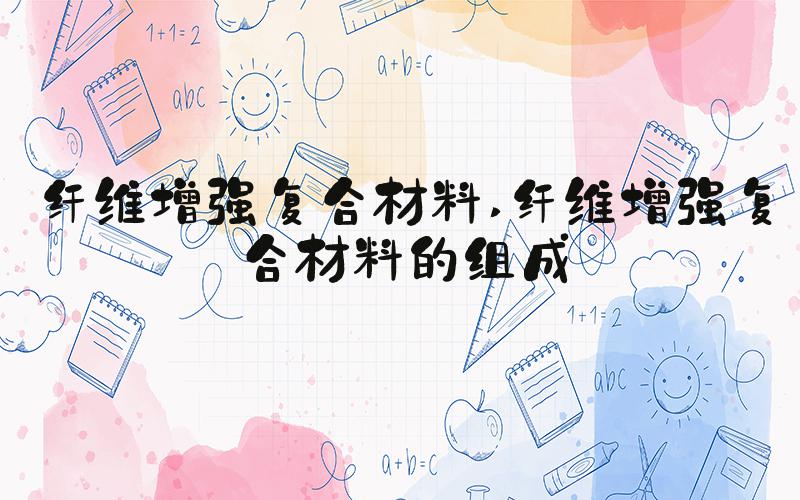 纤维增强复合材料 纤维增强复合材料的组成