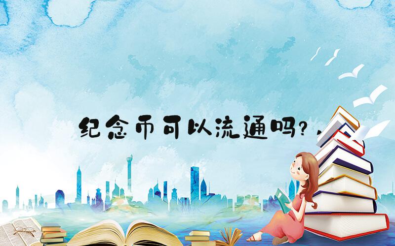 纪念币可以流通吗？ 