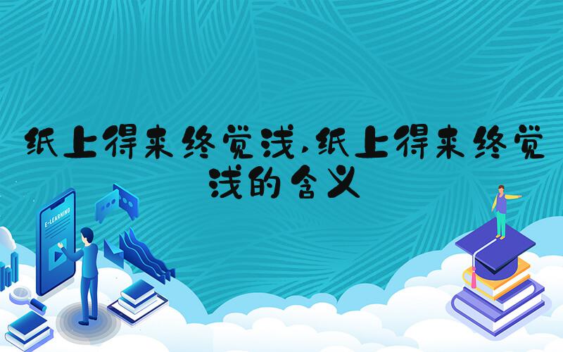纸上得来终觉浅 纸上得来终觉浅的含义