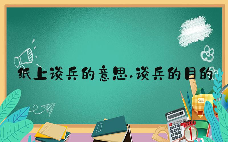 纸上谈兵的意思 谈兵的目的
