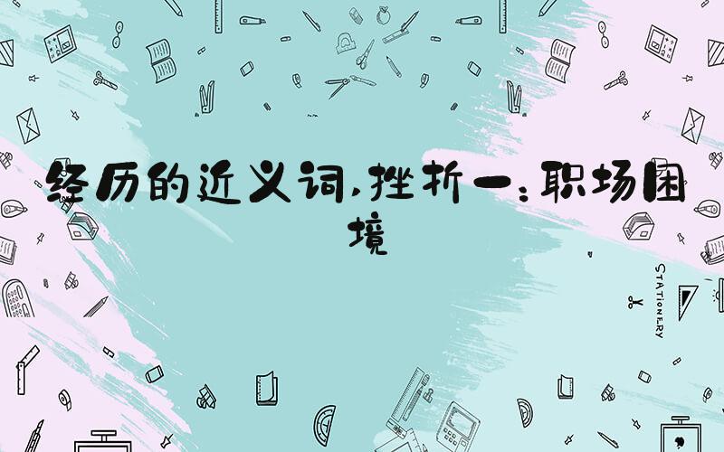 经历的近义词 挫折一：职场困境