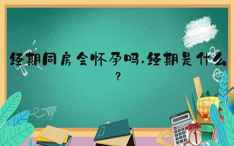 经期同房会怀孕吗 经期是什么？