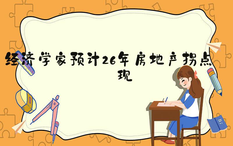 经济学家预计26年房地产拐点出现