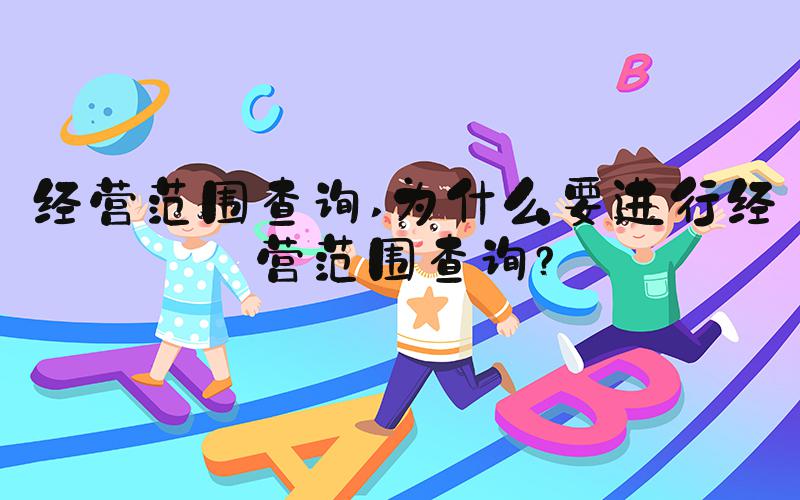 经营范围查询 为什么要进行经营范围查询？