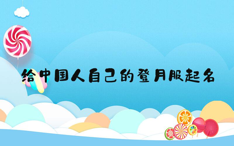 给中国人自己的登月服起名