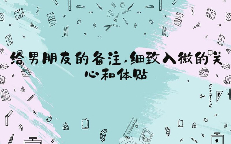 给男朋友的备注 细致入微的关心和体贴