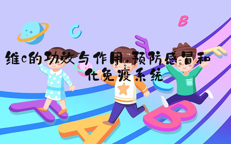 维c的功效与作用 预防感冒和强化免疫系统
