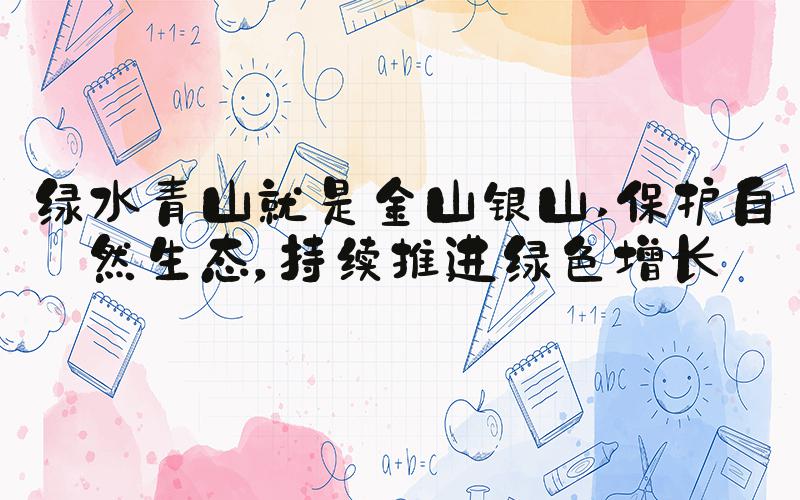 绿水青山就是金山银山 保护自然生态，持续推进绿色增长