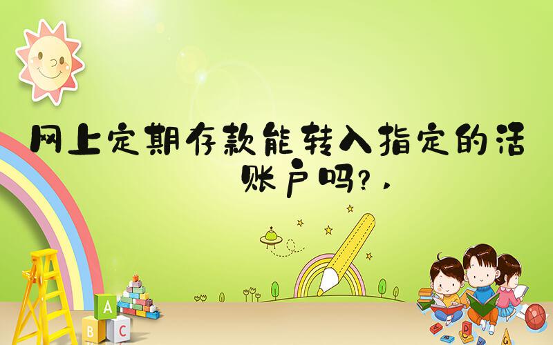 网上定期存款能转入指定的活期账户吗？ 