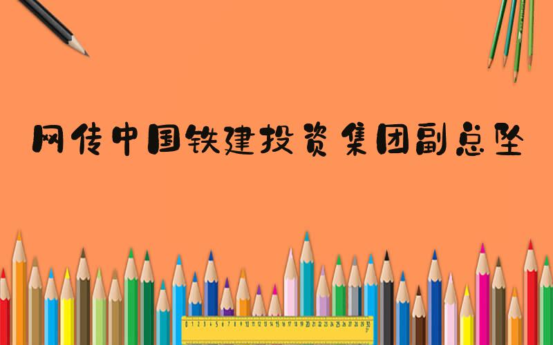 网传中国铁建投资集团副总坠亡