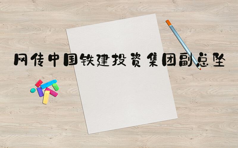 网传中国铁建投资集团副总坠亡