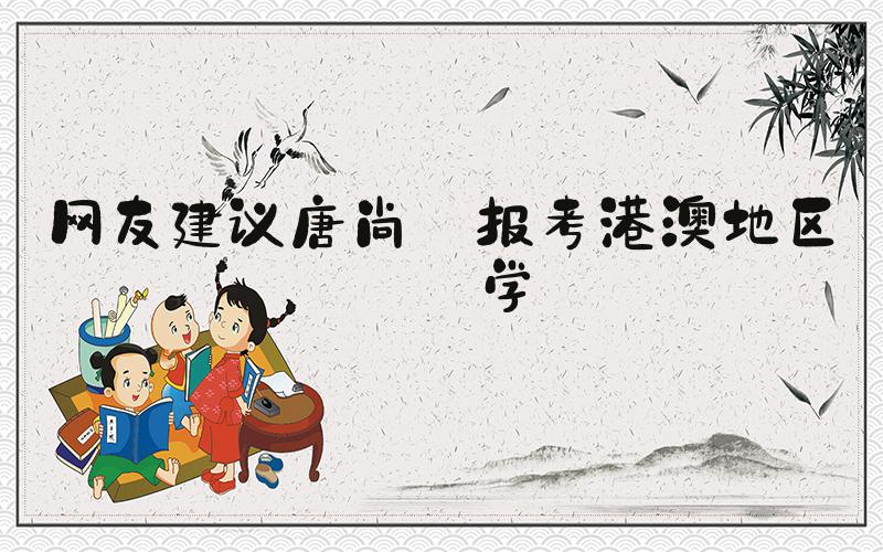 网友建议唐尚珺报考港澳地区大学