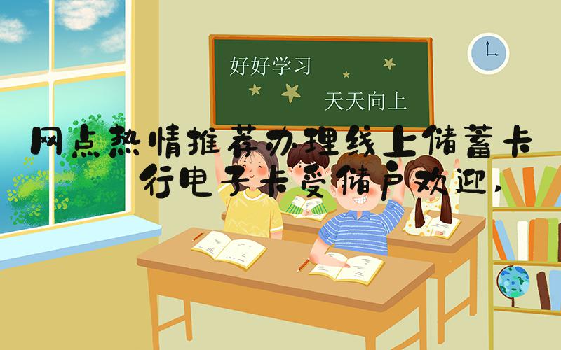 网点热情推荐办理线上储蓄卡银行电子卡受储户欢迎 