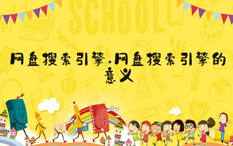 网盘搜索引擎 网盘搜索引擎的意义