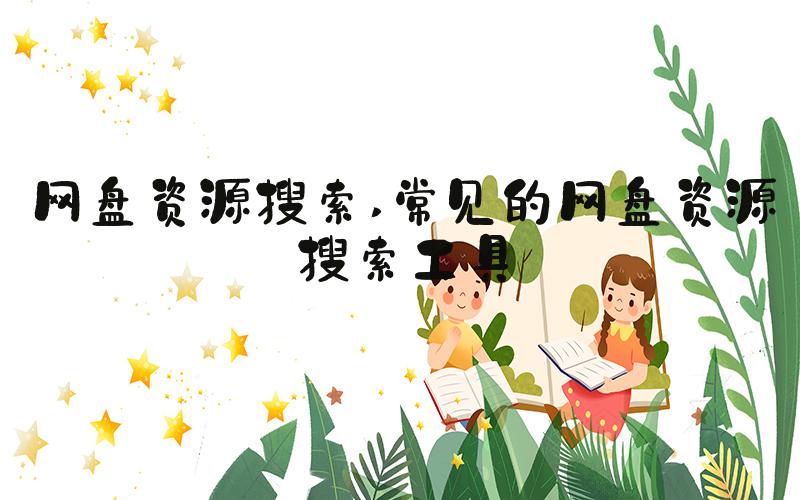 网盘资源搜索 常见的网盘资源搜索工具
