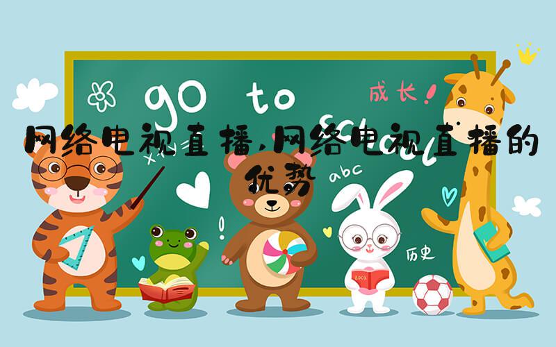 网络电视直播 网络电视直播的优势