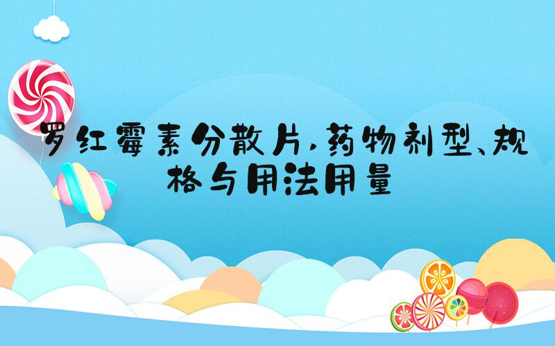 罗红霉素分散片 药物剂型、规格与用法用量