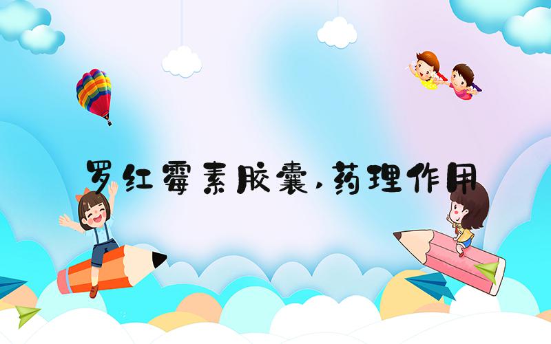 罗红霉素胶囊 药理作用