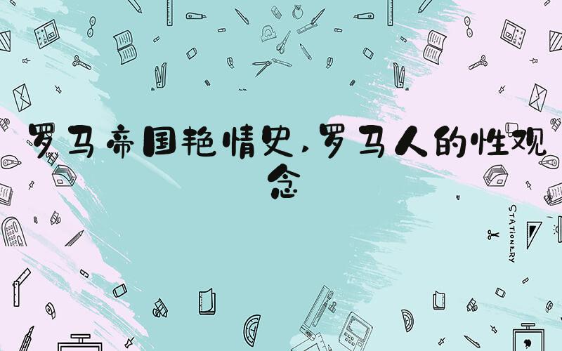 罗马帝国艳情史 罗马人的性观念