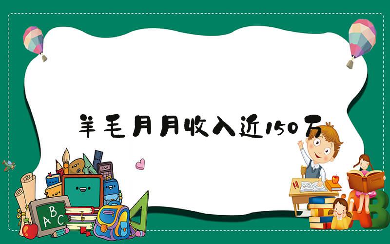 羊毛月月收入近150万