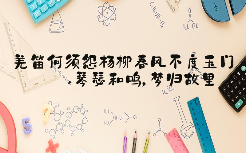 羌笛何须怨杨柳春风不度玉门关 琴瑟和鸣，梦归故里