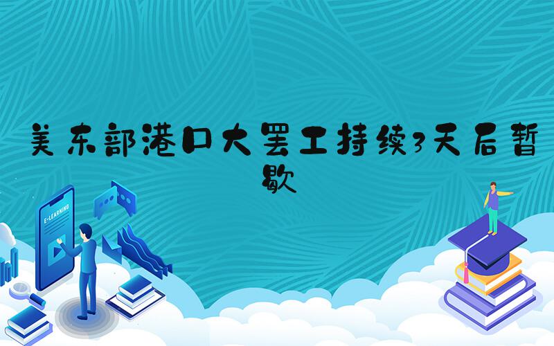 美东部港口大罢工持续3天后暂歇
