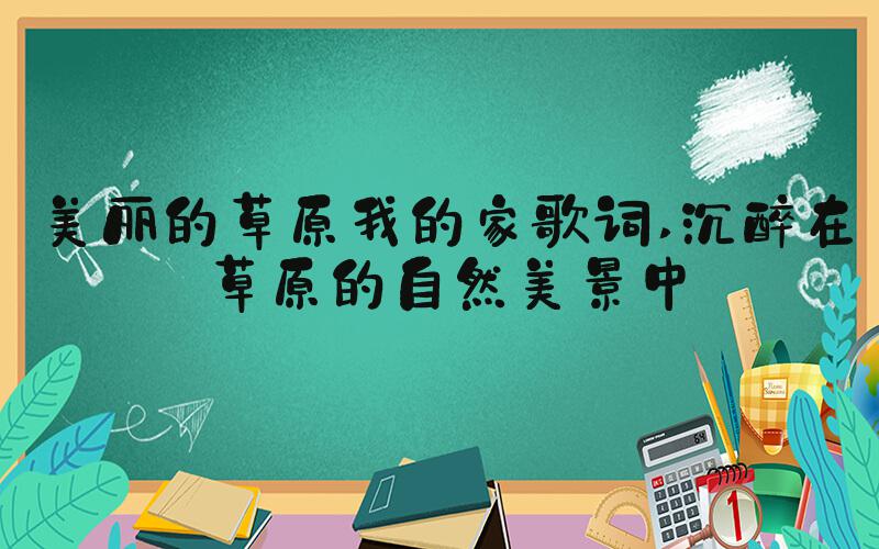 美丽的草原我的家歌词 沉醉在草原的自然美景中
