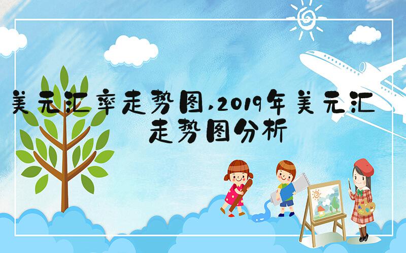 美元汇率走势图 2019年美元汇率走势图分析