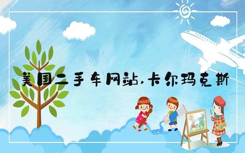 美国二手车网站 卡尔玛克斯