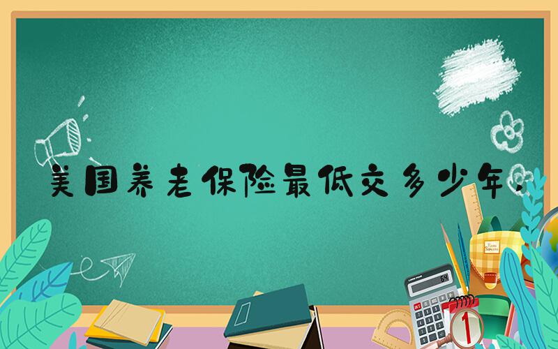 美国养老保险最低交多少年 