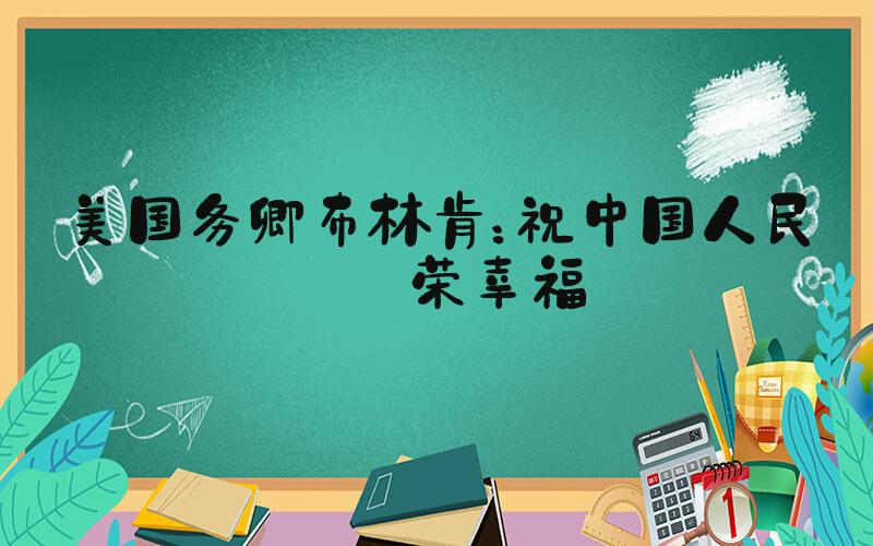 美国务卿布林肯：祝中国人民繁荣幸福