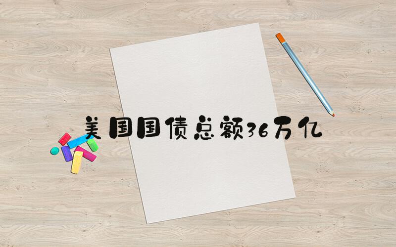美国国债总额36万亿