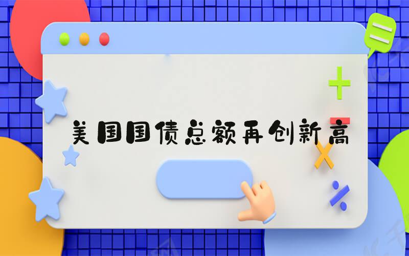 美国国债总额再创新高