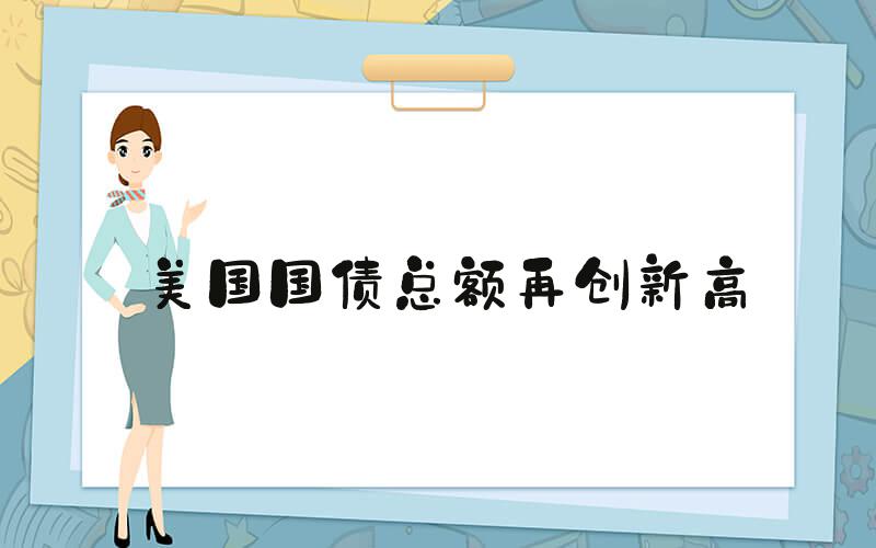 美国国债总额再创新高