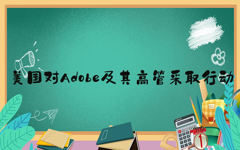 美国对Adobe及其高管采取行动