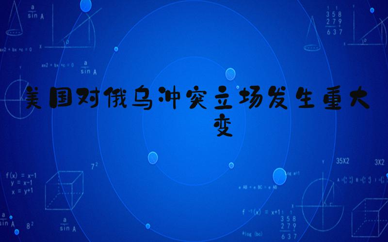 美国对俄乌冲突立场发生重大转变