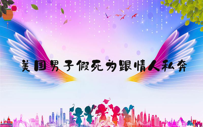 美国男子假死为跟情人私奔
