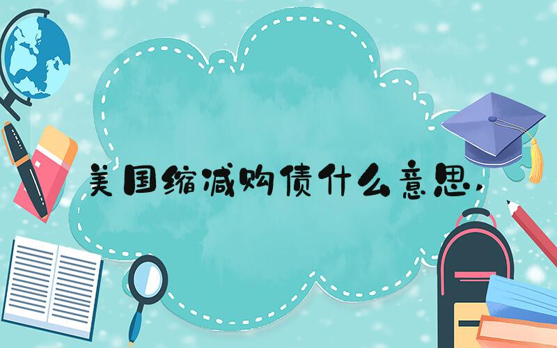美国缩减购债什么意思 