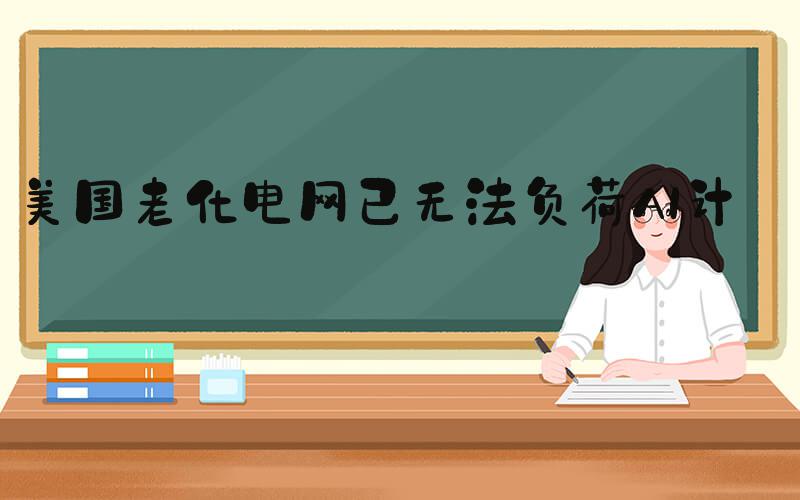 美国老化电网已无法负荷AI计算