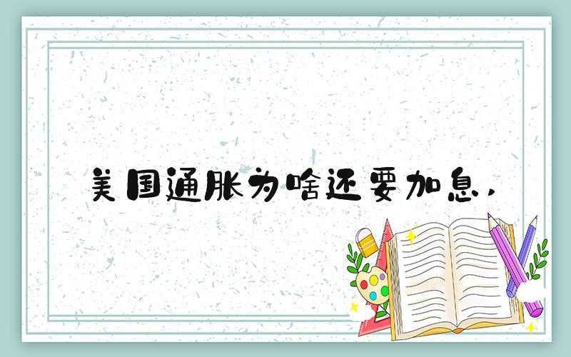 美国通胀为啥还要加息 
