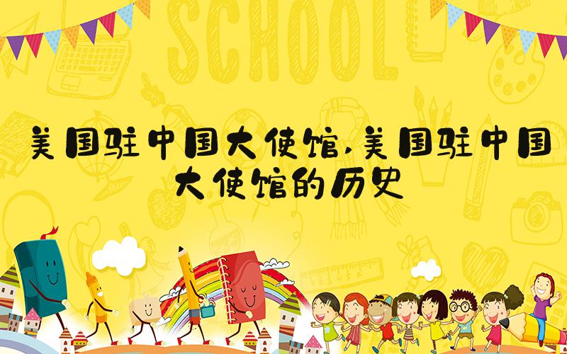 美国驻中国大使馆 美国驻中国大使馆的历史