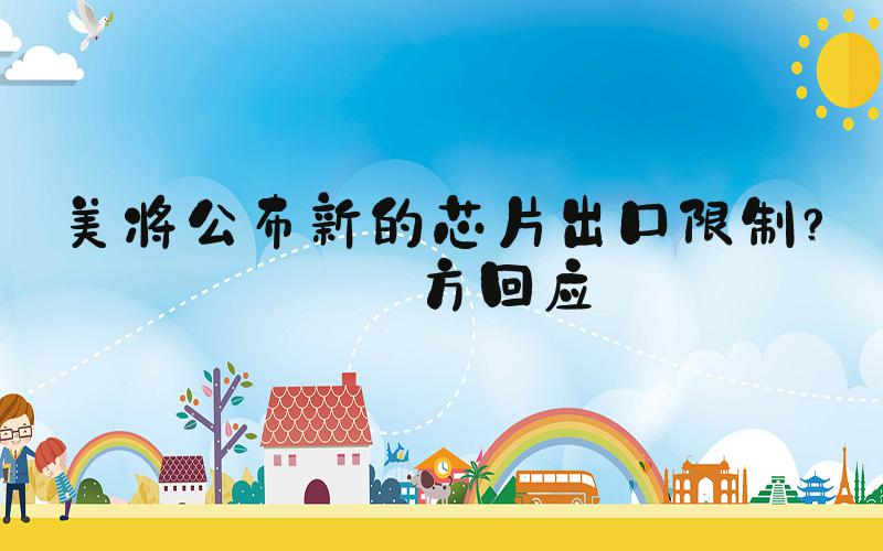 美将公布新的芯片出口限制？中方回应