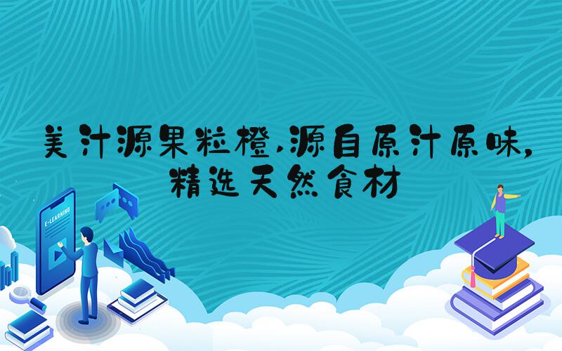 美汁源果粒橙 源自原汁原味，精选天然食材