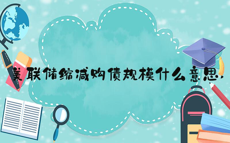 美联储缩减购债规模什么意思 