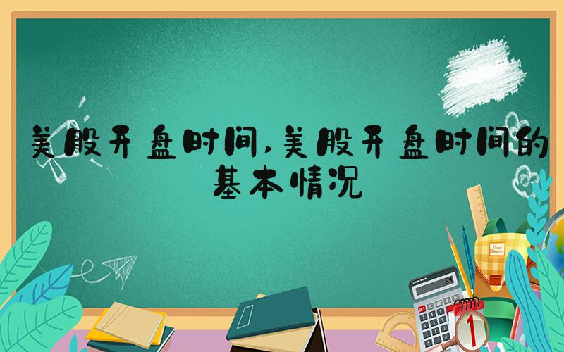 美股开盘时间 美股开盘时间的基本情况