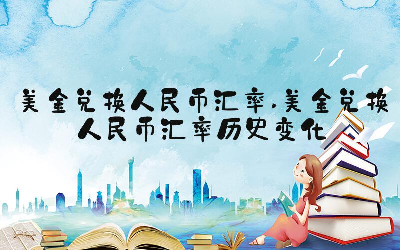 美金兑换人民币汇率 美金兑换人民币汇率历史变化